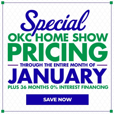 Special OKC Home Show Pricing - Through the month of January - PLUS 36 Months 0% Interest Financing